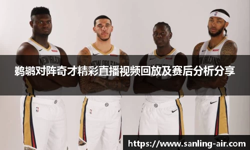 鹈鹕对阵奇才精彩直播视频回放及赛后分析分享