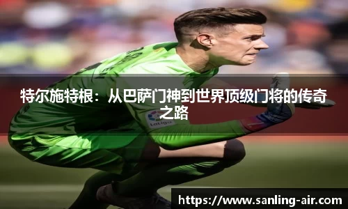 特尔施特根：从巴萨门神到世界顶级门将的传奇之路